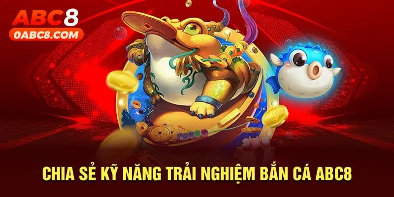 Chia sẻ kỹ năng trải nghiệm bắn cá ABC8